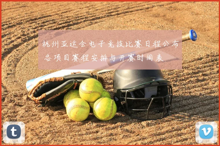 杭州亚运会电子竞技比赛日程公布 各项目赛程安排与开赛时间表