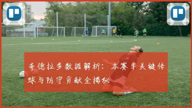 夸德拉多数据解析：本赛季关键传球与防守贡献全揭秘