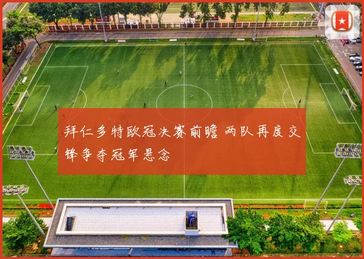 拜仁多特欧冠决赛前瞻 两队再度交锋争夺冠军悬念