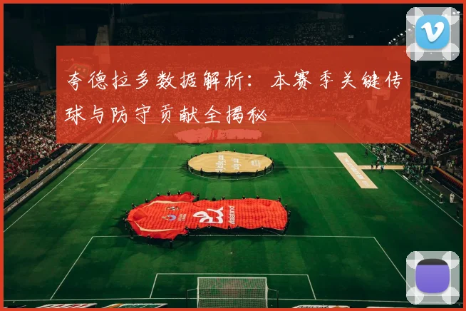 夸德拉多数据解析:本赛季关键传球与防守贡献全揭秘