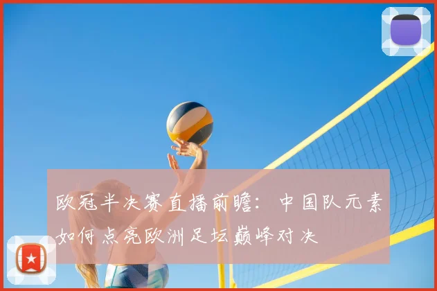 欧冠半决赛直播前瞻:中国队元素如何点亮欧洲足坛巅峰对决