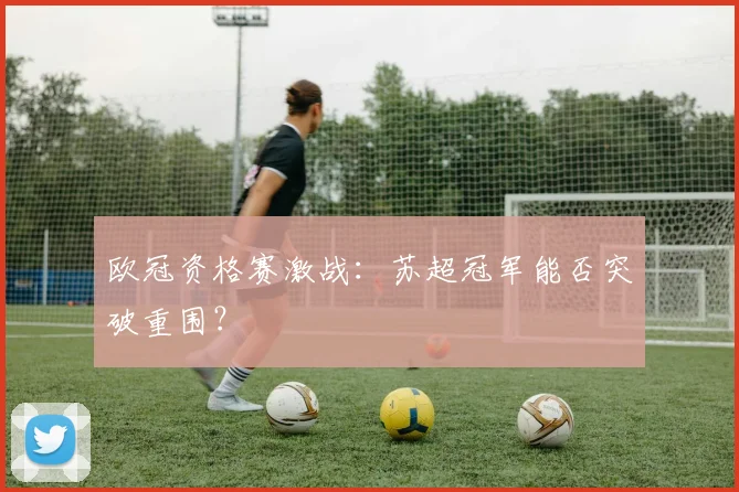 欧冠资格赛激战：苏超冠军能否突破重围？