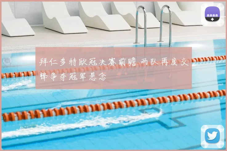 拜仁多特欧冠决赛前瞻 两队再度交锋争夺冠军悬念