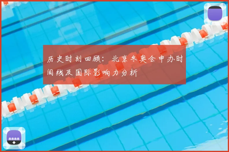 历史时刻回顾：北京冬奥会申办时间线及国际影响力分析