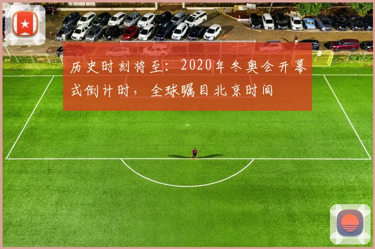 历史时刻将至：2020年冬奥会开幕式倒计时，全球瞩目北京时间